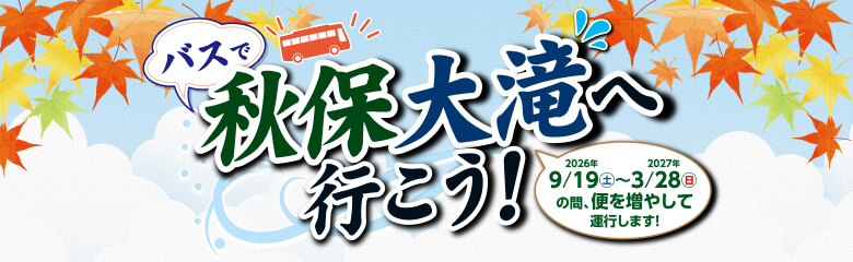 バスで秋保大滝へ行こう！ 2026年9/19(土)〜2027年3/28(日)の間、便を増やして運行します!